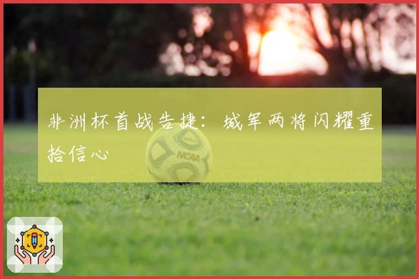 非洲杯首战告捷：城军两将闪耀重拾信心