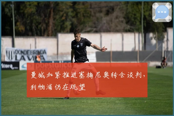 曼城加紧推进塞梅尼奥转会谈判，利物浦仍在观望