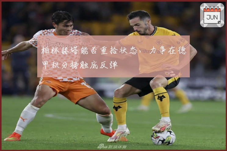 柏林赫塔能否重拾状态，力争在德甲积分榜触底反弹