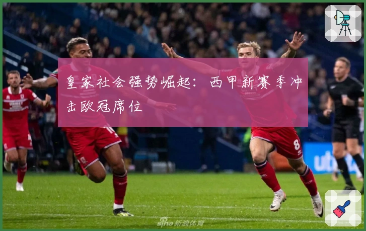 皇家社会强势崛起:西甲新赛季冲击欧冠席位