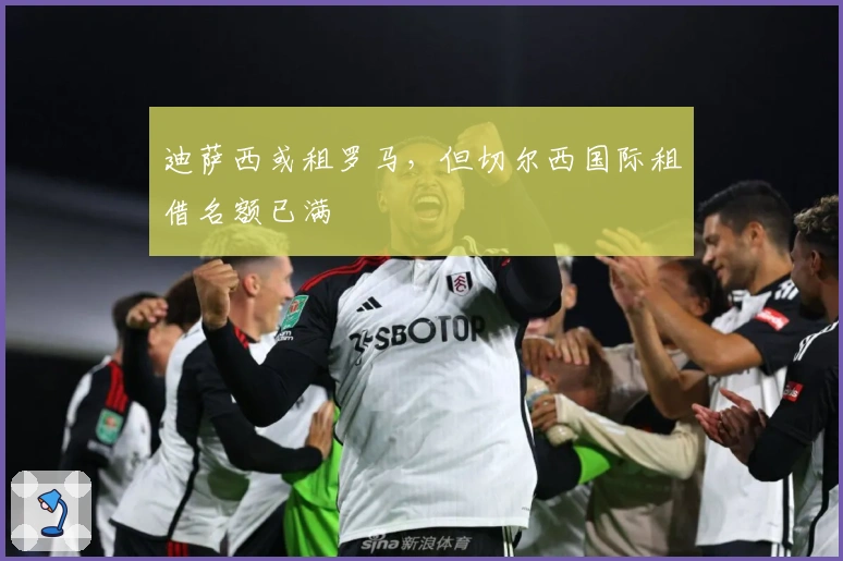 迪萨西或租罗马，但切尔西国际租借名额已满