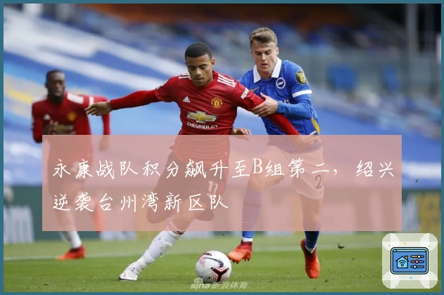 永康战队积分飙升至B组第二，绍兴逆袭台州湾新区队