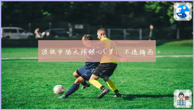 顶级中场大师倾心C罗，不选梅西