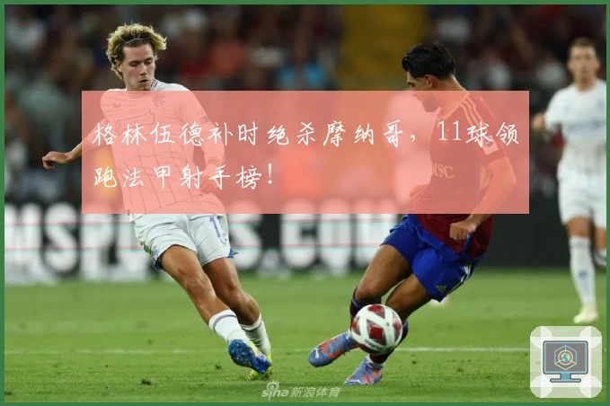 格林伍德补时绝杀摩纳哥，11球领跑法甲射手榜！