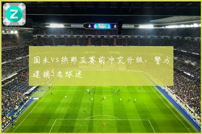 国米vs热那亚赛前冲突升级，警方逮捕5名球迷