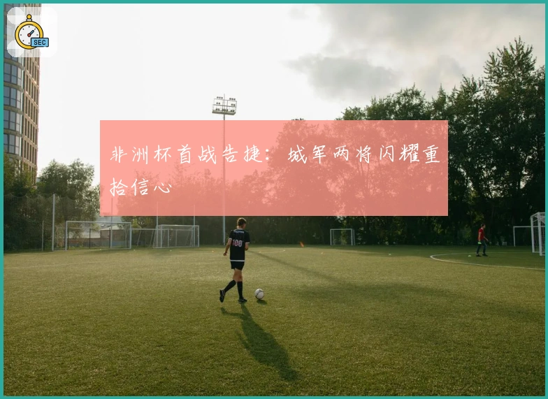 非洲杯首战告捷：城军两将闪耀重拾信心