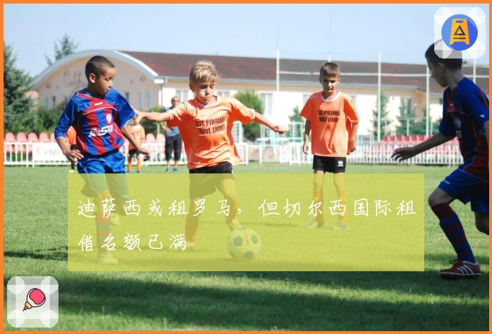 迪萨西或租罗马，但切尔西国际租借名额已满